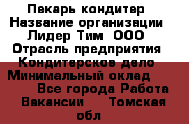 Пекарь-кондитер › Название организации ­ Лидер Тим, ООО › Отрасль предприятия ­ Кондитерское дело › Минимальный оклад ­ 26 000 - Все города Работа » Вакансии   . Томская обл.